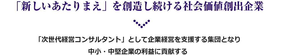 「新しいあたりまえ」を創造し続ける社会価値創出企業