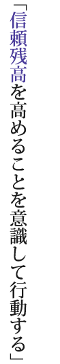 「信頼残高を高めることを意識して行動する」